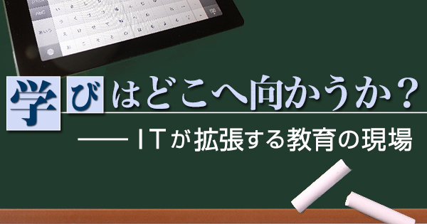 「学び」はどこへ向かうか？――ＩＴが拡張する教育の現場