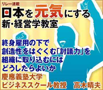 終身雇用の下で創造性をはぐくむ「討議力」を組織に取り込むにはどうしたらよいか　慶應義塾大学ビジネススクール教授　高木晴夫