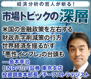 米国の金融政策を左右する財政赤字削減策の行方世界経済を揺るがす「悪性インフレ」の台頭も――島本幸治・ＢＮＰパリバ証券東京支店 投資調査本部長／チーフストラテジスト