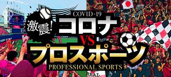 激震！コロナvsプロスポーツ