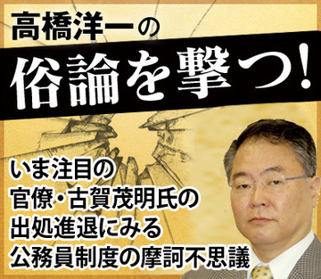 いま注目の官僚・古賀茂明氏の出処進退にみる 公務員制度の摩訶不思議