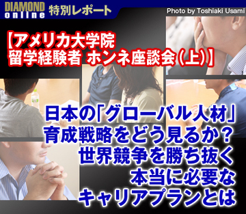 【アメリカ大学院 留学経験者　ホンネ座談会（上）】日本の「グローバル人材」育成戦略をどう見るか？世界競争を勝ち抜く本当に必要なキャリアプランとは