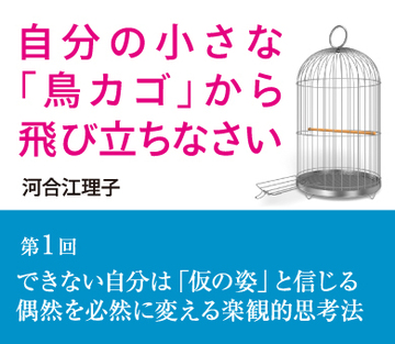 第1回 できない自分は「仮の姿」と信じる  偶然を必然に変える楽観的思考法