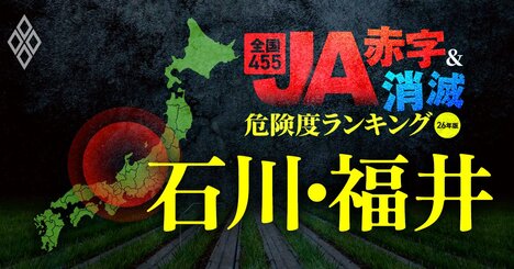 【石川・福井】JA“赤字＆消滅”危険度ランキング！JA福井県が27億円の最終赤字に陥る緊急事態…それに続き赤字に転落する3農協を独自試算で解明
