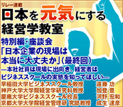 特別編・座談会「日本企業の現場は本当に大丈夫か」（最終回）―本社社員は現場に出向き、経営者はビジネススクールの実態を知ってほしい―