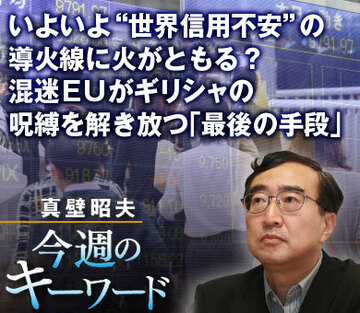 いよいよ“世界信用不安”の導火線に火がともる？混迷ＥＵがギリシャの呪縛を解き放つ「最後の手段」