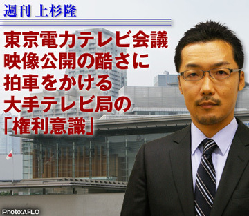 東京電力テレビ会議映像公開の酷さに拍車をかける大手テレビ局の「権利意識」