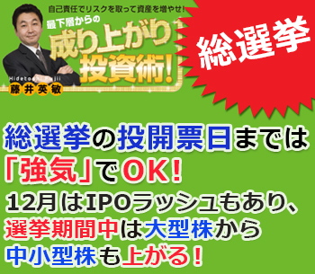 総選挙の投開票日までは「強気」でOK！12月はIPOラッシュもあり、選挙期間中は大型株から中小型株も上がる！
