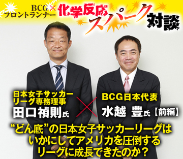 日本女子サッカーリーグ専務理事・田口禎則×ＢＣＧ日本代表・水越豊【前編】 “どん底”の日本女子サッカーリーグはいかにしてアメリカを圧倒するリーグに成長できたのか？