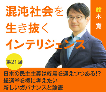 日本の民主主義は終焉を迎えつつある!?総選挙を機に考えたい新しいガバナンスと論憲