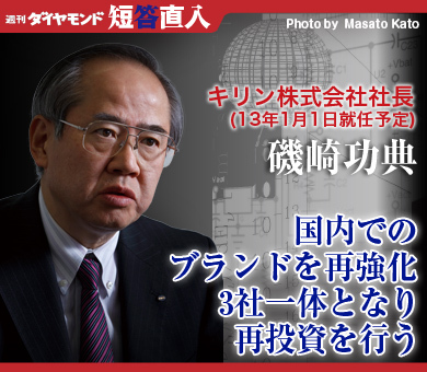 キリン株式会社社長（13年1月1日就任予定）　磯崎功典 国内でのブランドを再強化 3社一体となり再投資を行う