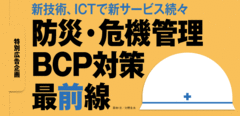 新技術、ICTで新サービス続々防災・危機管理・BCP対策 最前線