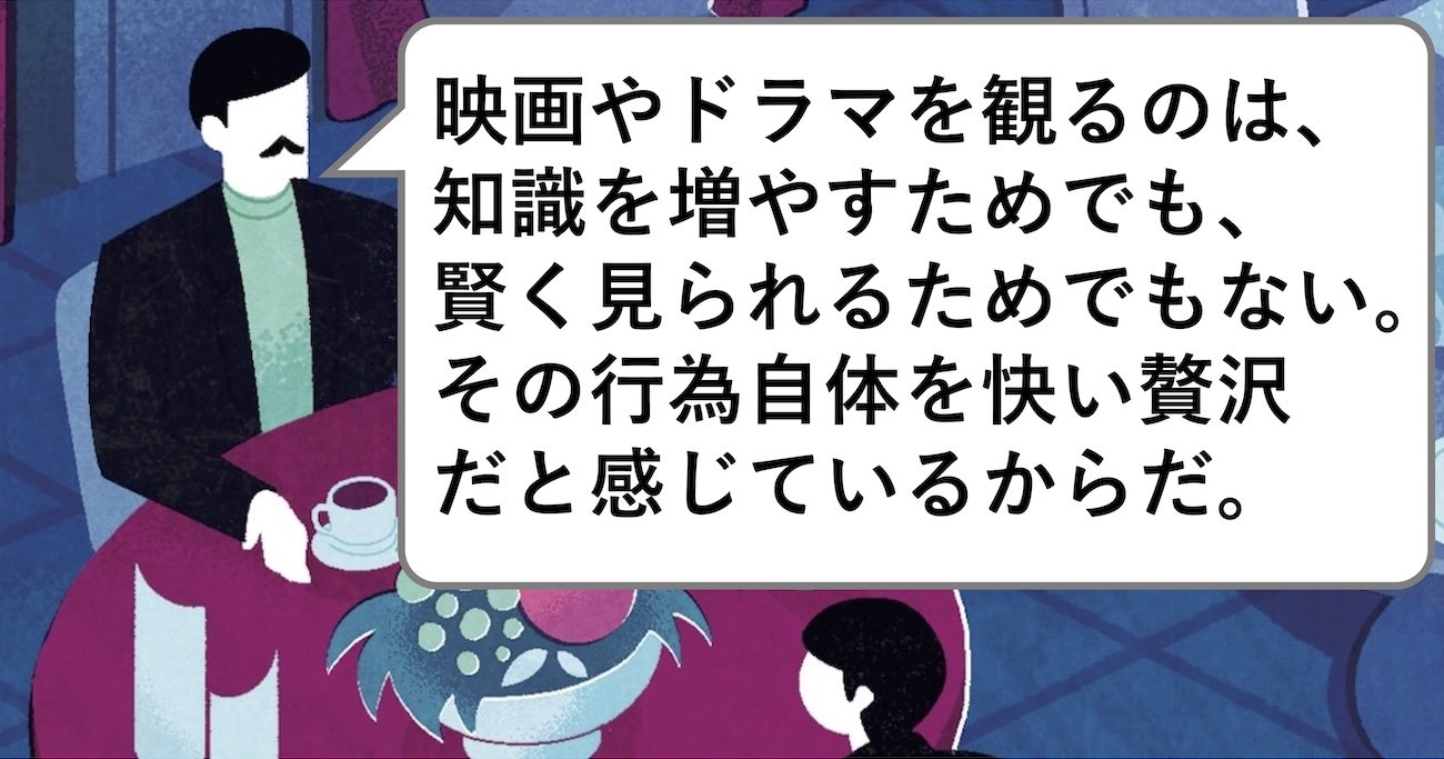 映画やドラマを観るのは、知識を増やすためでも、賢く見られるためでもない。その行為自体を快い贅沢だと感じているからだ。
