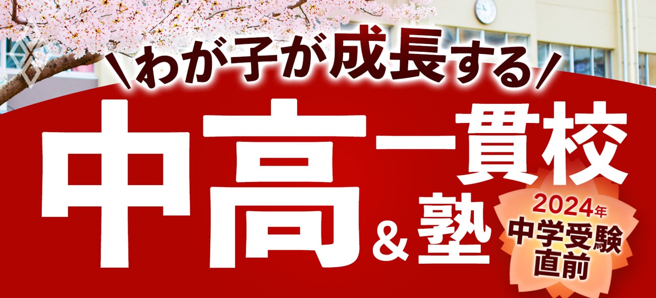 2024年「中学受験」直前！ わが子が成長する中高一貫校＆塾