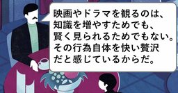 映画やドラマを観るのは、知識を増やすためでも、賢く見られるためでもない。その行為自体を快い贅沢だと感じているからだ。