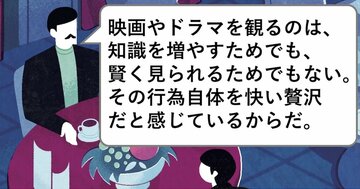 映画やドラマを観るのは、知識を増やすためでも、賢く見られるためでもない。その行為自体を快い贅沢だと感じているからだ。