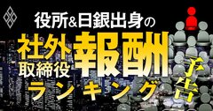 役所&日銀出身の社外取締役「報酬」ランキング!全909人の報酬序列を省庁別・実名で初公開