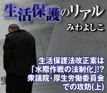 生活保護法改正案は「水際作戦の法制化」!?衆議院・厚生労働委員会での攻防(上)