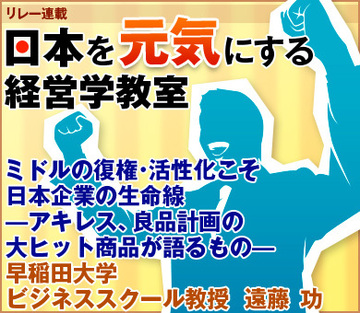 ミドルの復権・活性化こそ日本企業の生命線―アキレス、良品計画の大ヒット商品が語るもの―早稲田大学ビジネススクール教授　遠藤 功