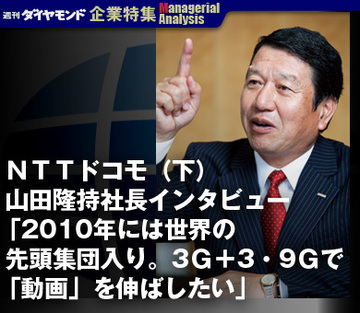 ＮＴＴドコモ（下）山田隆持社長インタビュー「2010年には世界の先頭集団入り。3Ｇ＋3･9Ｇで「動画」を伸ばしたい」