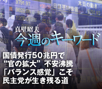 国債発行50兆円で“官の拡大”不安沸騰「バランス感覚」こそ民主党が生き残る道