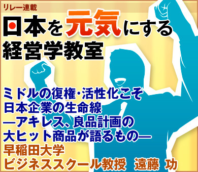ミドルの復権・活性化こそ日本企業の生命線―アキレス、良品計画の大ヒット商品が語るもの―早稲田大学ビジネススクール教授　遠藤 功
