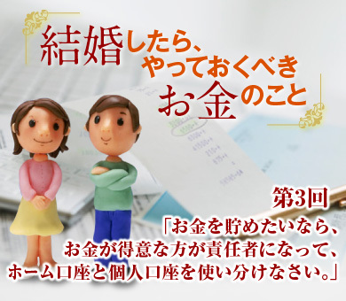 お金を貯めたいなら、お金が得意な方が責任者になって、ホーム口座と個人口座を使い分けなさい。