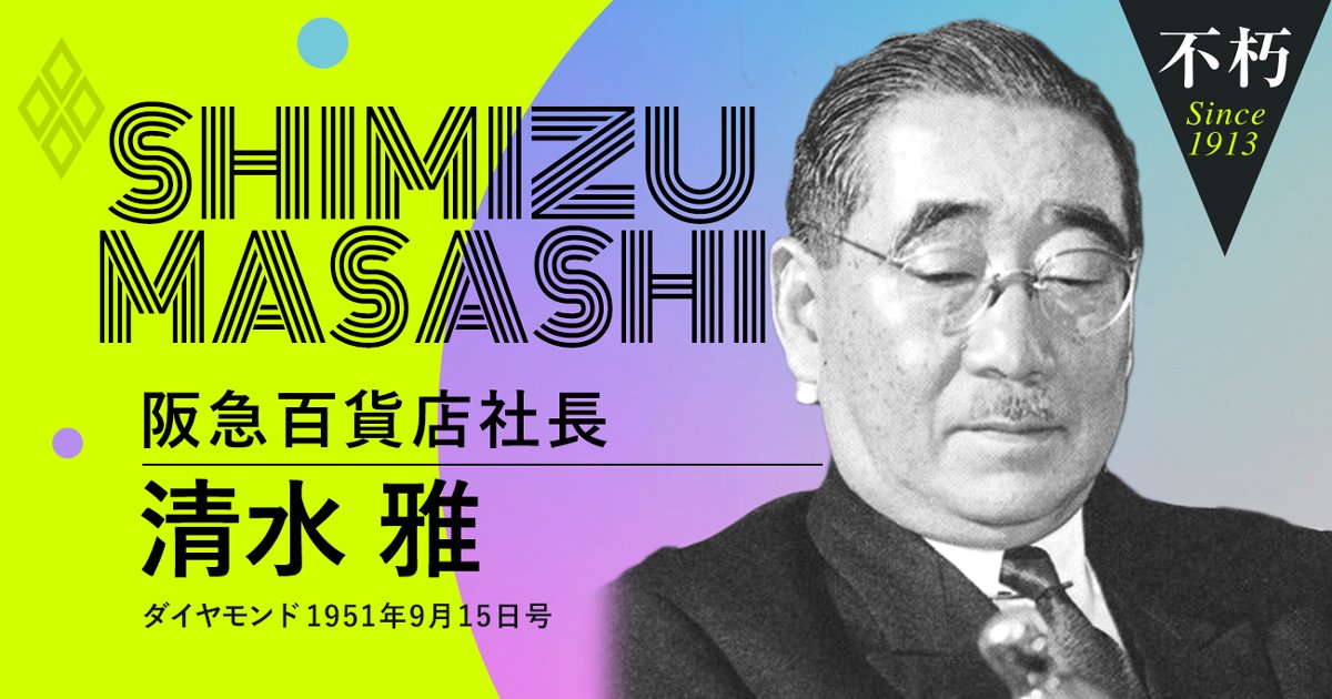 阪急百貨店初代社長・清水雅「人を見たら顧客と思え」 | The Legend Interview不朽 | ダイヤモンド・オンライン