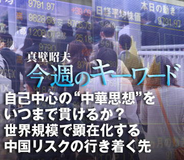 自己中心の“中華思想”をいつまで貫けるか？世界規模で顕在化する中国リスクの行き着く先