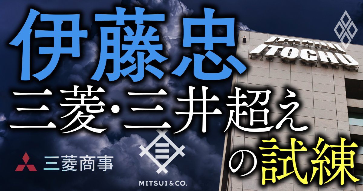 伊藤忠 三菱・三井超えの試練