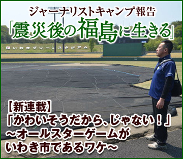 【新連載】福島に生きる「かわいそうだから、じゃない！」～オールスターゲームがいわき市であるワケ～