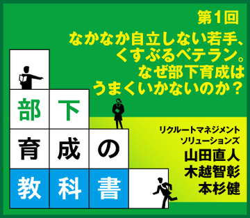 なかなか自立しない若手、くすぶるベテラン。なぜ部下育成はうまくいかないのか？