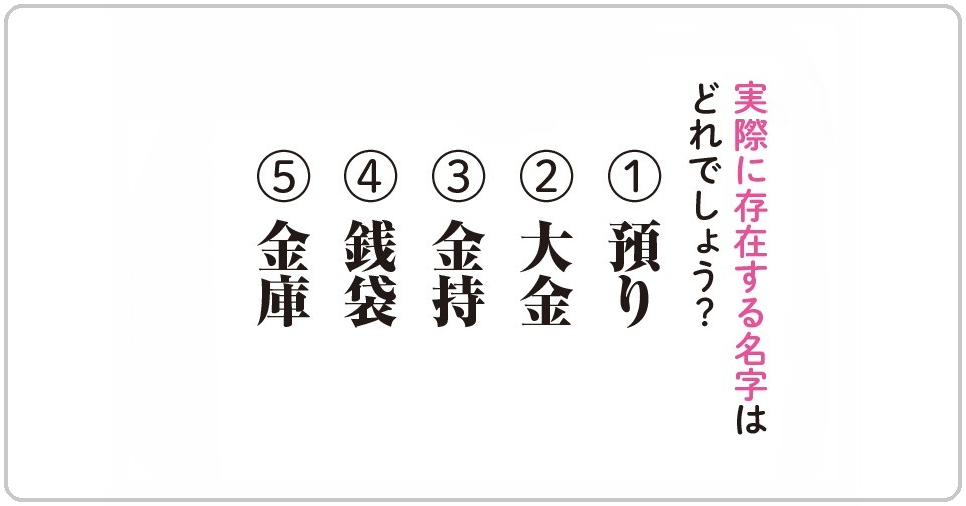 実際に存在する名字はどれでしょう？（1）預かり（2）大金（3）金持（4）銭袋（5）金庫