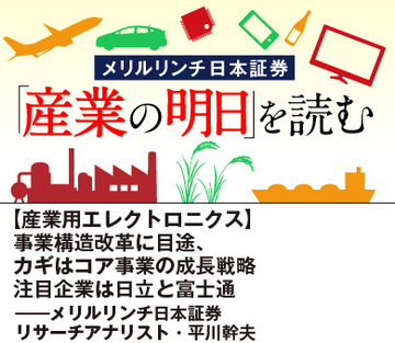 【産業用エレクトロニクス】事業構造改革に目途、カギはコア事業の成長戦略 注目企業は日立と富士通――メリルリンチ日本証券リサーチアナリスト・平川幹夫