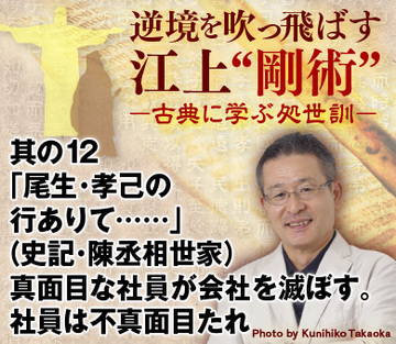 其の12 「尾生・孝己の行ありて、而して勝負の数に益なくば、陛下なんぞこれを用うるに暇あらんや」(史記・陳丞相世家)真面目な社員が会社を滅ぼす。社員は不真面目たれ