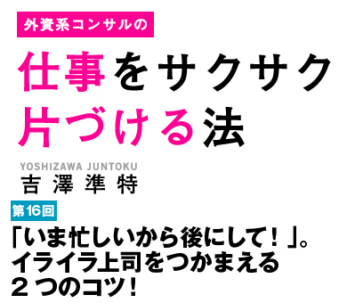 「いま忙しいから後にして！」。イライラ上司をつかまえる2つのコツ！