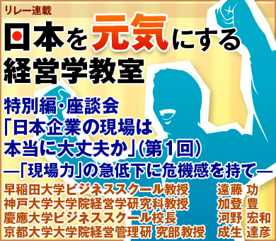 特別編・座談会「日本企業の現場は本当に大丈夫か」（第1回）―「現場力」の急低下に危機感を持て―