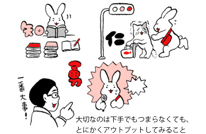 大切なのは下手でもつまらなくても、とにかくアウトプットしてみること
