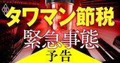 タワマン節税はもう“使えない”！新ルールとタワマン「増税リスク」を徹底検証