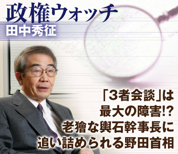 「3者会談」は最大の障害!?老獪な輿石幹事長に追い詰められる野田首相