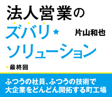 ふつうの社員、ふつうの技術で大企業をどんどん開拓する町工場