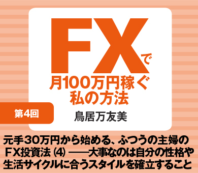 元手30万円から始める、ふつうの主婦のＦＸ投資法（4）――大事なのは自分の性格や生活サイクルに合うスタイルを確立すること