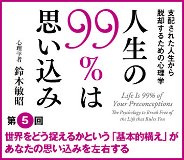 世界をどう捉えるかという「基本的構え」があなたの思い込みを左右する