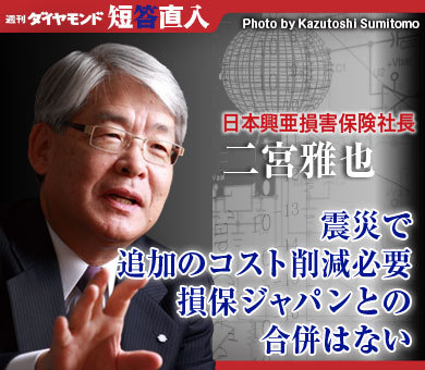日本興亜損害保険社長 二宮雅也震災で追加のコスト削減必要損保ジャパンとの合併はない