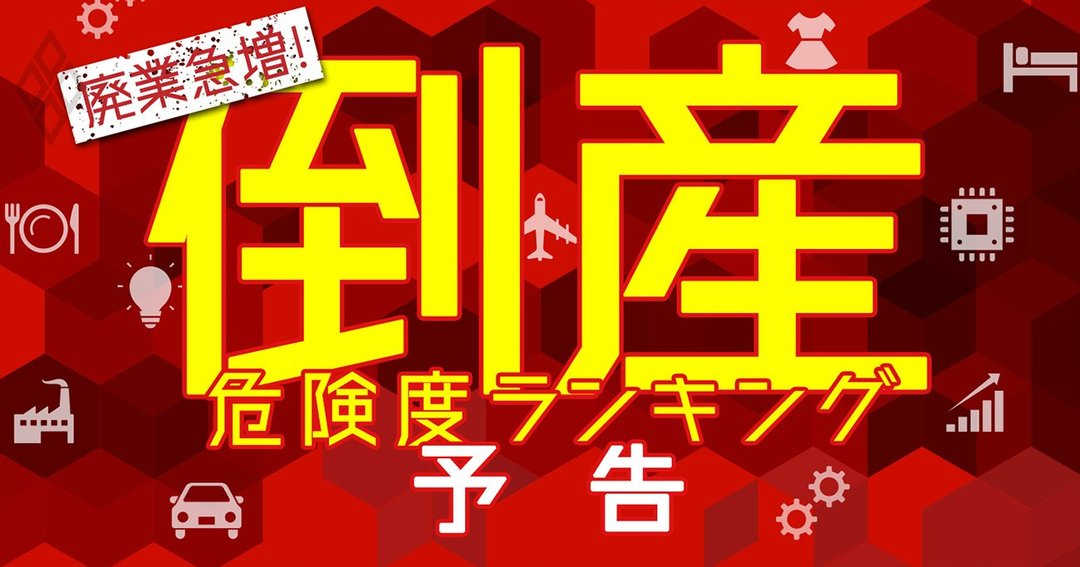 倒産危険度ランキング2021 危険水域 の13業界493社を総まくり 廃業急増 倒産危険度ランキング2021 ダイヤモンド オンライン