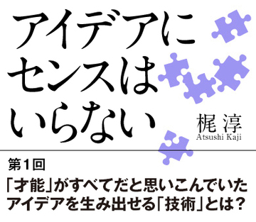 「才能」がすべてだと思いこんでいたアイデアを生み出せる「技術」とは？