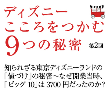 知られざる東京ディズニーランドの「値づけ」の秘密～なぜ開業当時、「ビッグ10」は3700円だったのか？