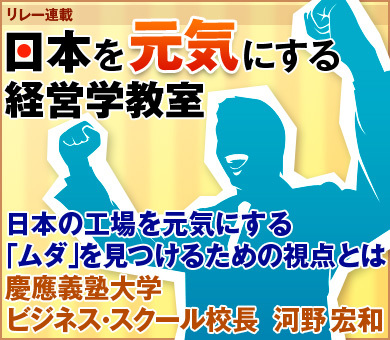 日本の工場を元気にする「ムダ」を見つけるための視点とは慶應義塾大学ビジネス・スクール校長　河野 宏和