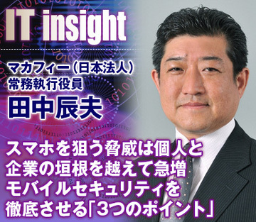 スマホを狙う脅威は個人と企業の垣根を越えて急増モバイルセキュリティを徹底させる「3つのポイント」――田中辰夫・マカフィー（日本法人）常務執行役員に聞く