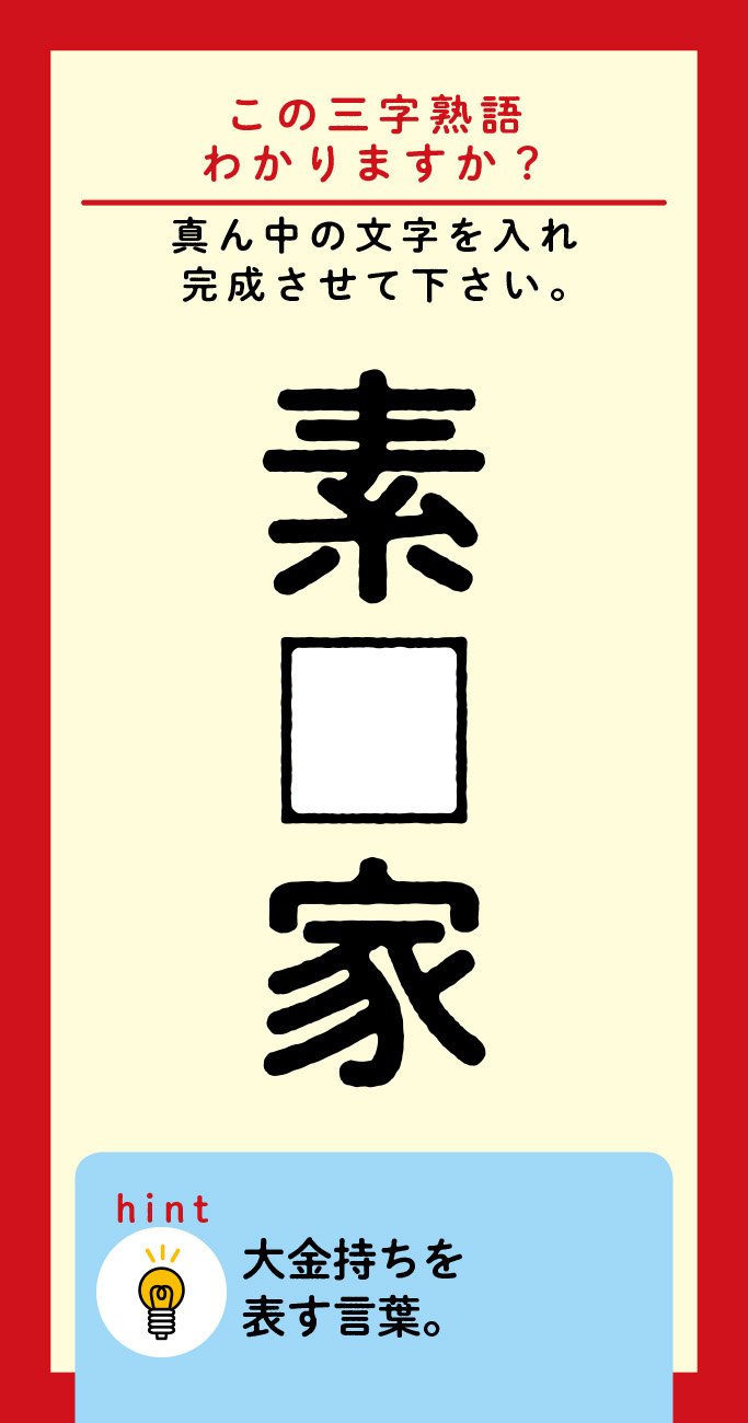【この三字熟語わかりますか?】素□家(ヒント)大金持ちを表す言葉です